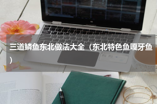 三道鳞鱼东北做法大全（东北特色鱼嘎牙鱼）