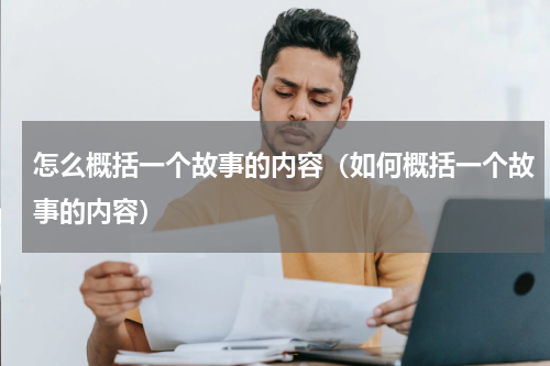 怎么概括一个故事的内容（如何概括一个故事的内容）