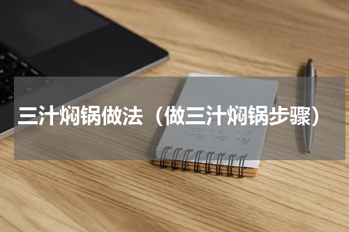 三汁焖锅做法（做三汁焖锅步骤）