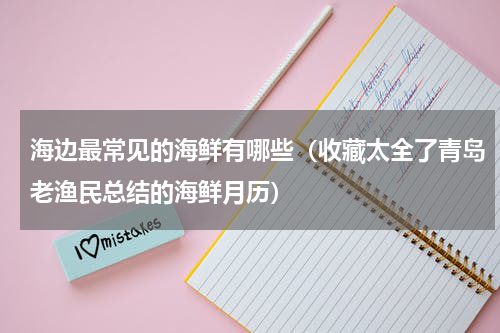 海边最常见的海鲜有哪些（收藏太全了青岛老渔民总结的海鲜月历）