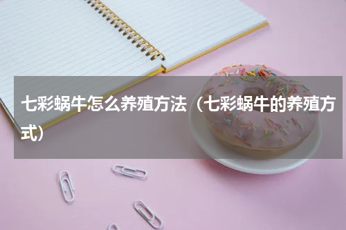七彩蜗牛怎么养殖方法（七彩蜗牛的养殖方式）