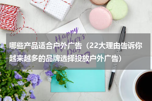 哪些产品适合户外广告（22大理由告诉你越来越多的品牌选择投放户外广告）