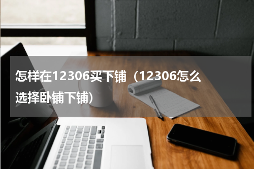 怎样在12306买下铺（12306怎么选择卧铺下铺）