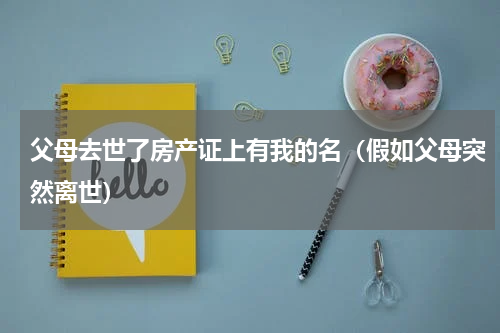 父母去世了房产证上有我的名（假如父母突然离世）