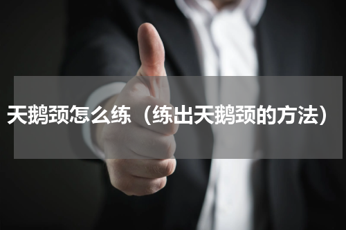 天鹅颈怎么练（练出天鹅颈的方法）