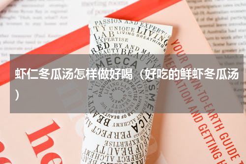 虾仁冬瓜汤怎样做好喝（好吃的鲜虾冬瓜汤）