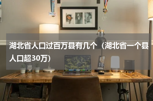 湖北省人口过百万县有几个（湖北省一个县人口超30万）