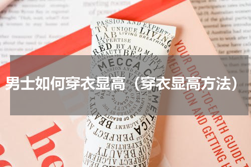 男士如何穿衣显高（穿衣显高方法）