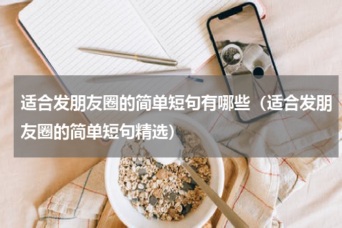 适合发朋友圈的简单短句有哪些（适合发朋友圈的简单短句精选）