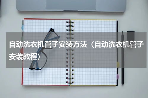 自动洗衣机管子安装方法（自动洗衣机管子安装教程）