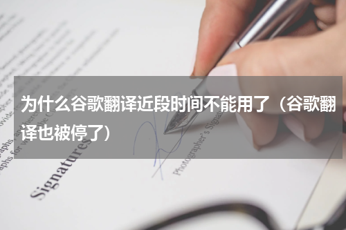 为什么谷歌翻译近段时间不能用了（谷歌翻译也被停了）