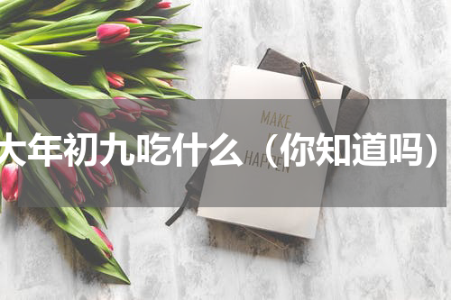大年初九吃什么（你知道吗）