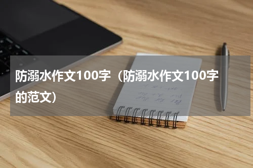 防溺水作文100字（防溺水作文100字的范文）