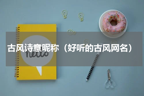 古风诗意昵称（好听的古风网名）
