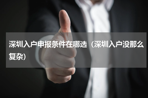 深圳入户申报条件在哪选（深圳入户没那么复杂）