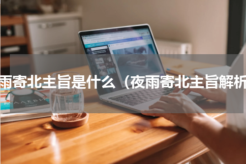 夜雨寄北主旨是什么（夜雨寄北主旨解析）