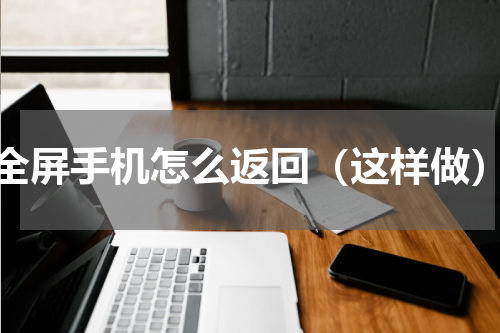 全屏手机怎么返回（这样做）