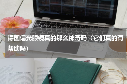 德国偏光眼镜真的那么神奇吗（它们真的有帮助吗）