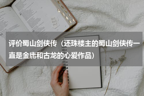评价蜀山剑侠传（还珠楼主的蜀山剑侠传一直是金庸和古龙的心爱作品）