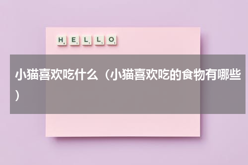小猫喜欢吃什么（小猫喜欢吃的食物有哪些）