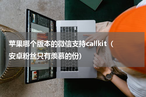 苹果哪个版本的微信支持callkit（安卓粉丝只有羡慕的份）