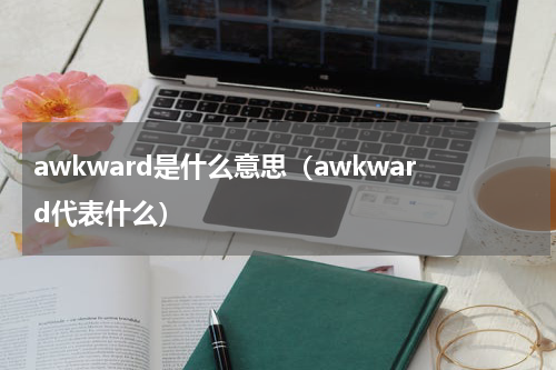 awkward是什么意思（awkward代表什么）