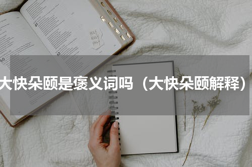 大快朵颐是褒义词吗（大快朵颐解释）