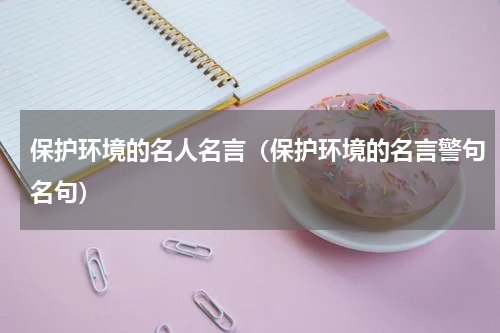 保护环境的名人名言（保护环境的名言警句名句）