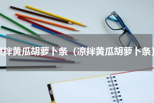 凉拌黄瓜胡萝卜条（凉拌黄瓜胡萝卜条）