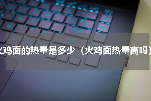 火鸡面的热量是多少（火鸡面热量高吗）