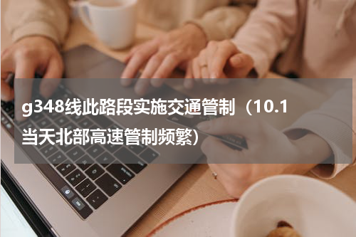 g348线此路段实施交通管制（10.1当天北部高速管制频繁）