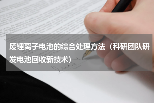 废锂离子电池的综合处理方法（科研团队研发电池回收新技术）