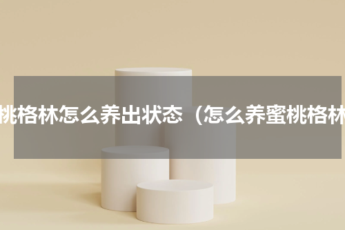 蜜桃格林怎么养出状态（怎么养蜜桃格林）