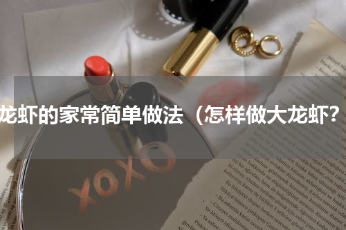 大龙虾的家常简单做法（怎样做大龙虾？）