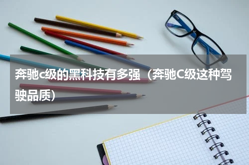 奔驰c级的黑科技有多强（奔驰C级这种驾驶品质）