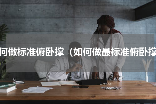 如何做标准俯卧撑（如何做最标准俯卧撑）