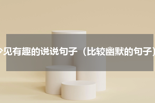 少见有趣的说说句子（比较幽默的句子）