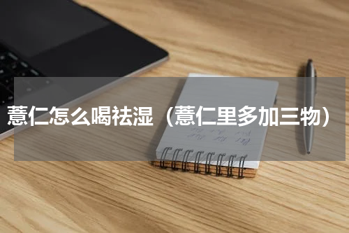 薏仁怎么喝祛湿（薏仁里多加三物）