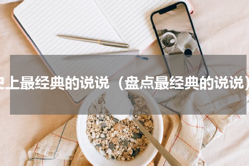 史上最经典的说说（盘点最经典的说说）