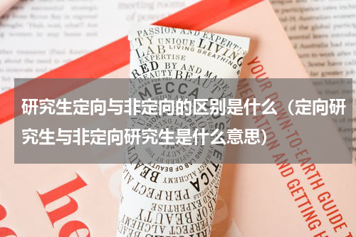 研究生定向与非定向的区别是什么（定向研究生与非定向研究生是什么意思）