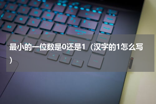 最小的一位数是0还是1（汉字的1怎么写）