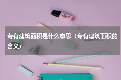 专有建筑面积是什么意思（专有建筑面积的含义）