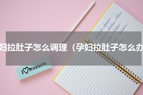 孕妇拉肚子怎么调理（孕妇拉肚子怎么办）
