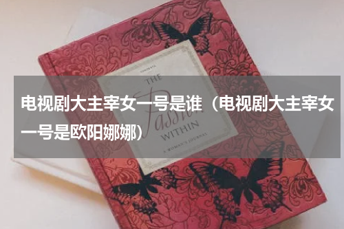 电视剧大主宰女一号是谁（电视剧大主宰女一号是欧阳娜娜）