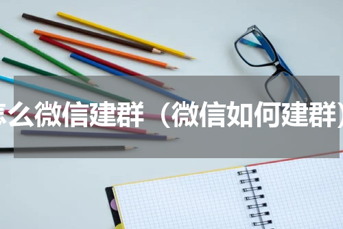 怎么微信建群（微信如何建群）