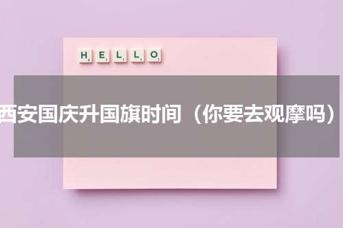 西安国庆升国旗时间（你要去观摩吗）