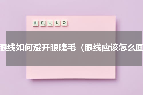 画眼线如何避开眼睫毛（眼线应该怎么画）