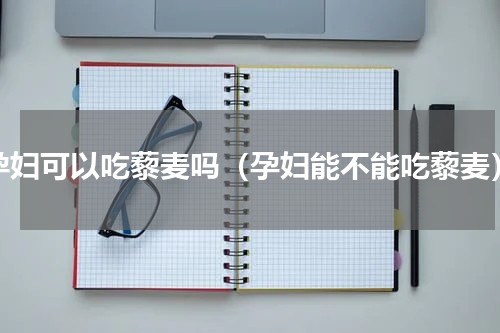 孕妇可以吃藜麦吗（孕妇能不能吃藜麦）