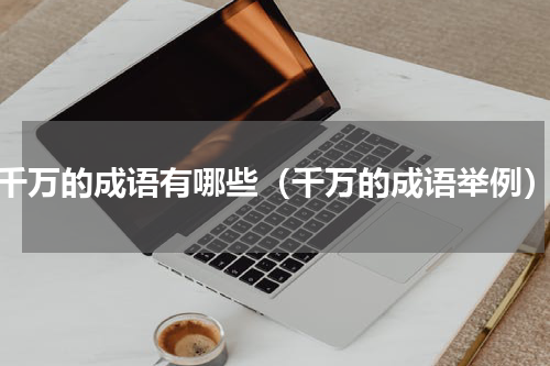 千万的成语有哪些（千万的成语举例）