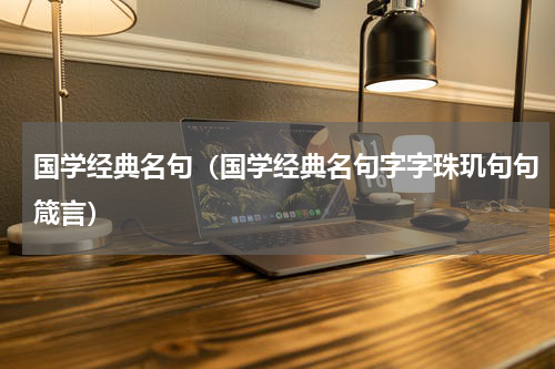国学经典名句（国学经典名句字字珠玑句句箴言）